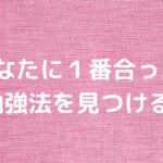 あなたに１番合った勉強法を見つける