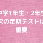 中学1年生・2年生にとっては次の定期テストの重要