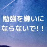 勉強を嫌いにならないで!！