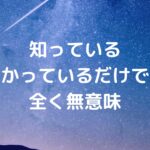 知っている、わかっているだけでは全く無意味