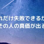 どれだけ失敗できるかに、その人の真価が出る。